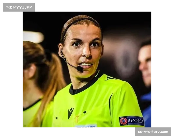 深度报道：欧冠精英裁判的选拔与压力管理——聚焦首位女性主裁弗拉帕尔